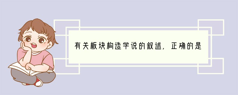有关板块构造学说的叙述，正确的是（　　）A．地球表层只有一块大陆B．陆地与海洋的相对